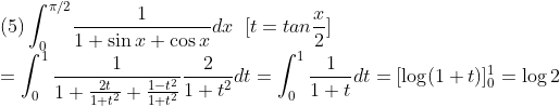 \\\mbox{(5)}\int_0^{\pi/2}\!\frac{1}{1+\sin x+\cos x}dx\;\;[t=tan\frac{x}{2}]\\
=\int^1_0\frac{1}{1+\frac{2t}{1+t^2}+\frac{1-t^2}{1+t^2}}\frac{2}{1+t^2}dt
=\int^1_0\frac{1}{1+t}dt=[\log(1+t)]^1_0=\log 2\\